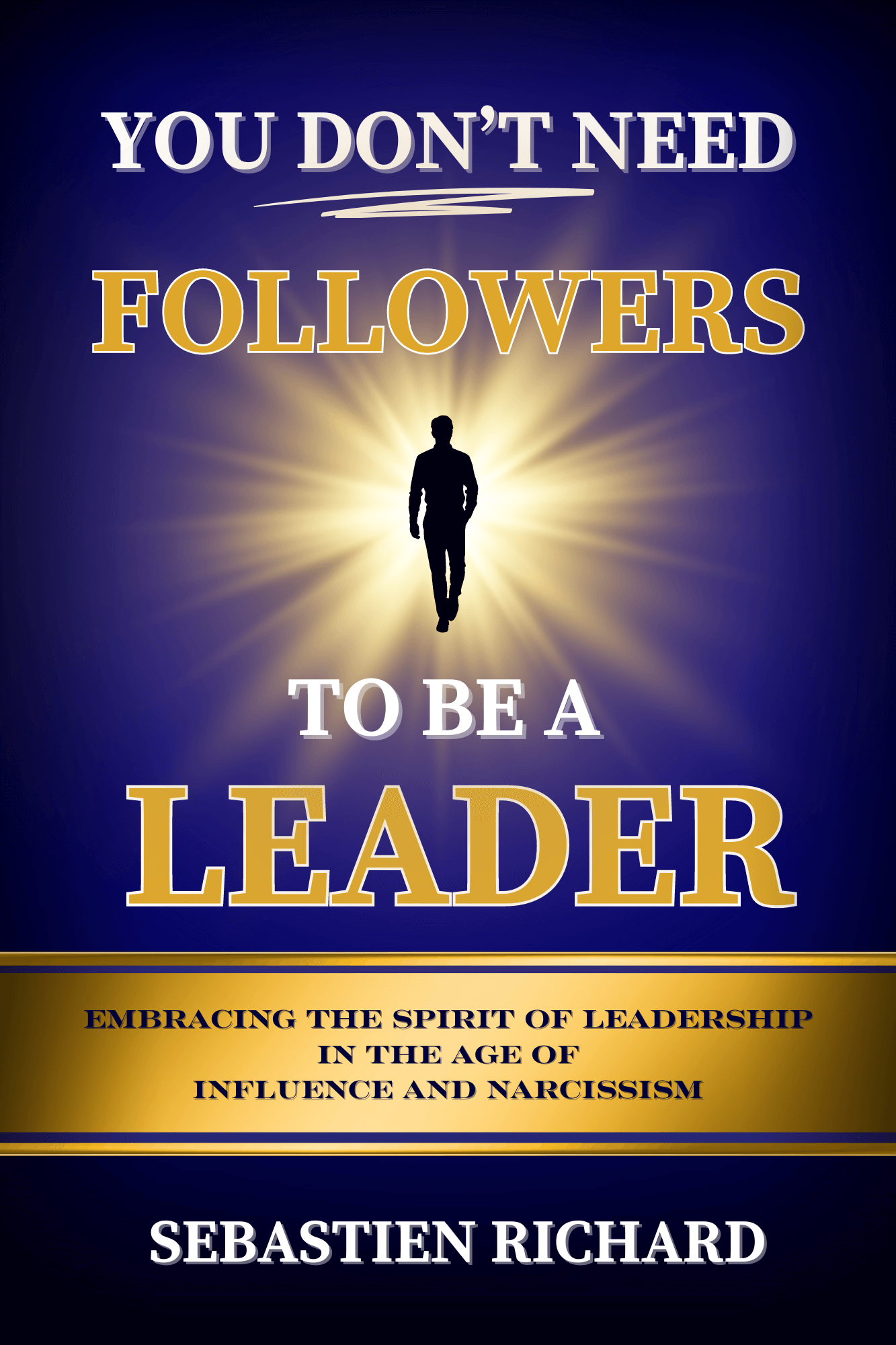 You Don’t Need Followers to Be a Leader: Embracing the Spirit of Leadership in the Age of Influence and Narcissism